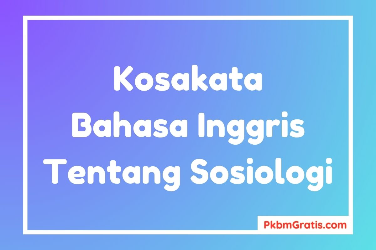Kosakata Bahasa Inggris tentang Sosiologi dan Artinya Contoh Kalimat Karangan Singkat